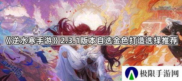 逆水寒手游2.3.1自选金打造选哪个好-2.3.1版本自选金色打造选择推荐