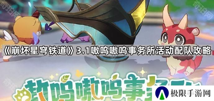 崩坏星穹铁道3.1嗷呜嗷呜事务所活动怎么玩-3.1版本嗷呜嗷呜事务所活动配队攻略