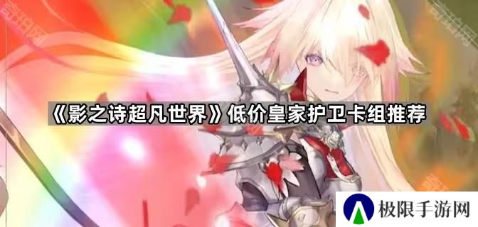影之诗超凡世界开服皇家怎么玩-低价皇家护卫卡组推荐