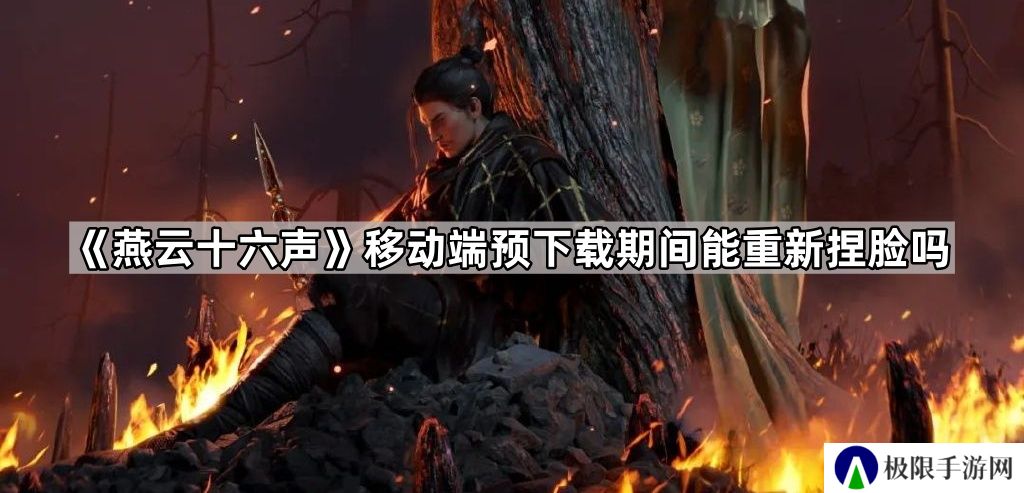 燕云十六声移动端预下载期间能重新捏脸吗-移动端预下载期间重新捏脸方法