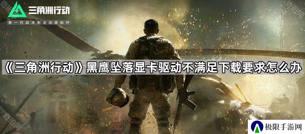 三角洲行动黑鹰坠落显卡驱动不满足下载要求怎么办-黑鹰坠落显卡驱动不满足解决方法