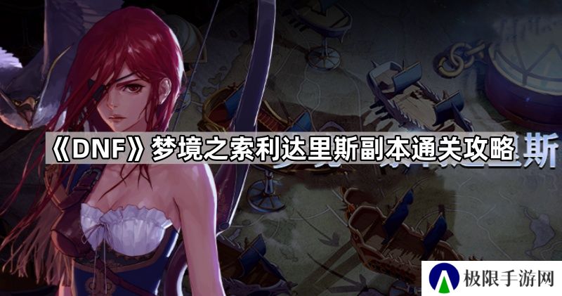 DNF梦境之索利达里斯怎么打-梦境之索利达里斯副本通关攻略