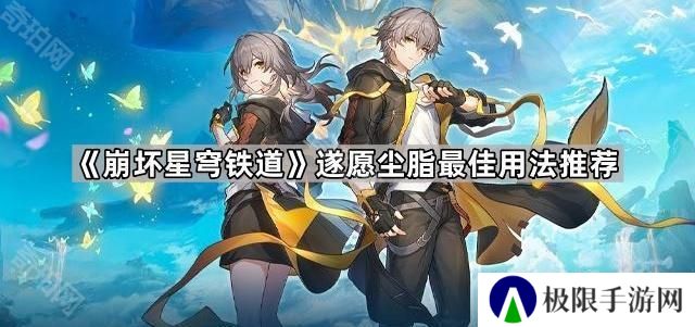 崩坏星穹铁道遂愿尘脂怎么用最好-遂愿尘脂最佳用法推荐