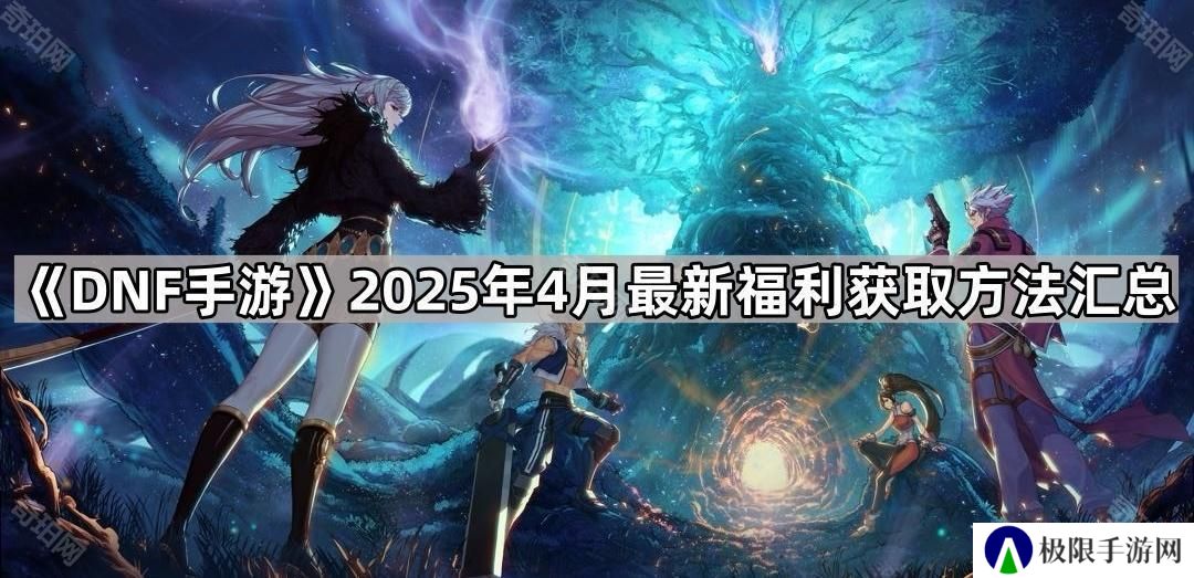 DNF手游4月福利有哪些道具-2025年4月最新福利获取方法汇总