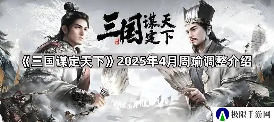 三国谋定天下4月周瑜削弱了什么-2025年4月周瑜调整介绍